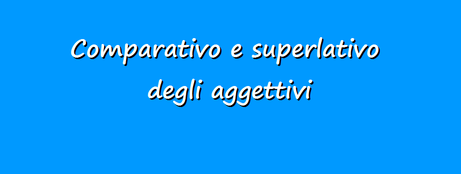 Grammatica: comparativo e superlativo degli aggettivi